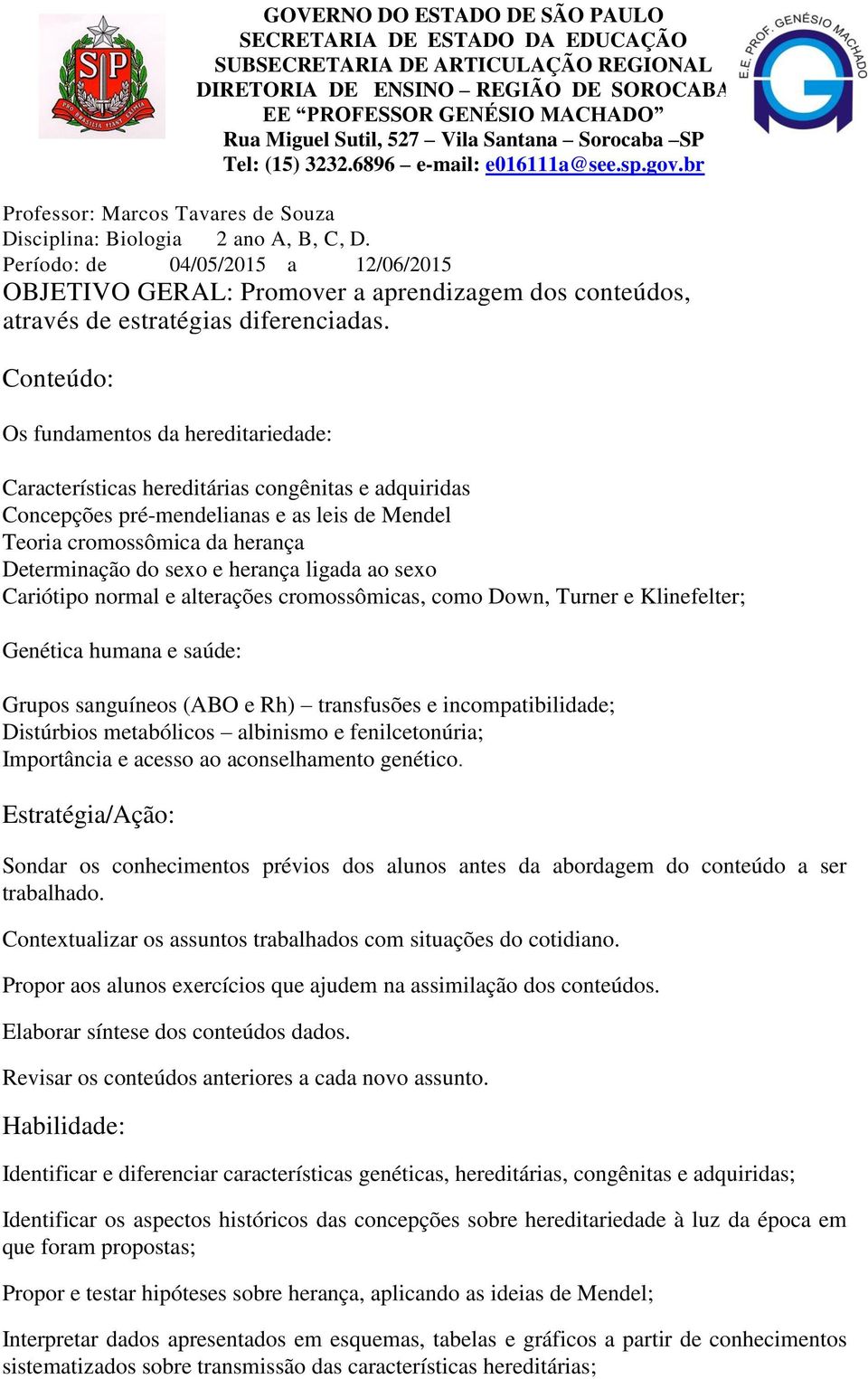 herança Determinação do sexo e herança ligada ao sexo Cariótipo normal e alterações cromossômicas, como Down, Turner e Klinefelter; Genética humana e saúde: Grupos sanguíneos (ABO e Rh) transfusões e