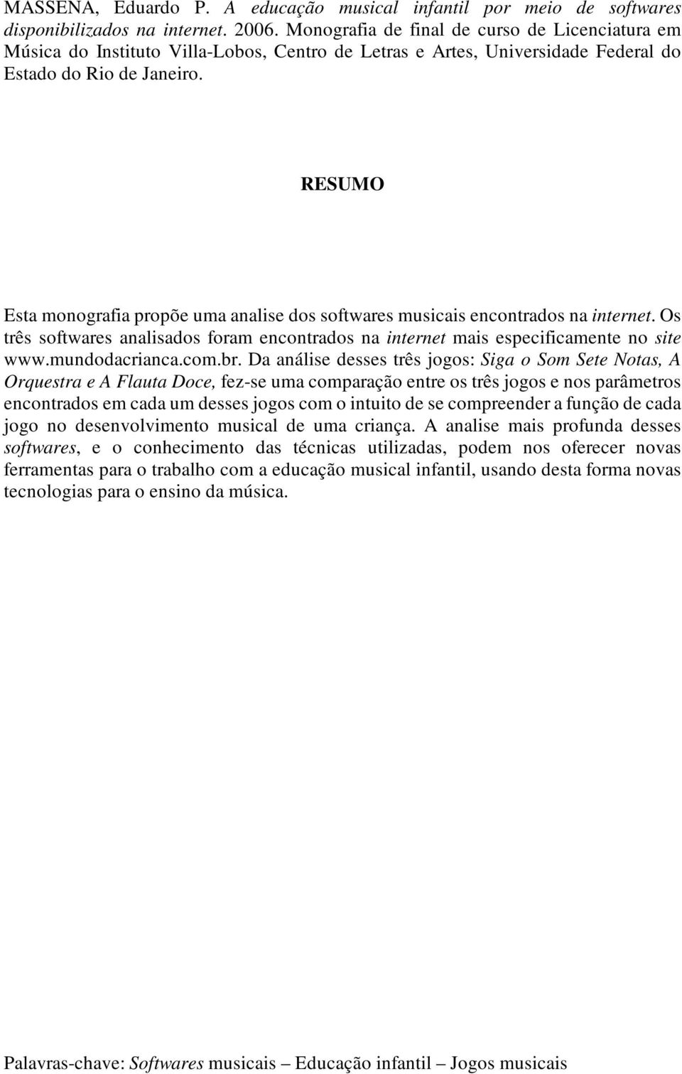 RESUMO Esta monografia propõe uma analise dos softwares musicais encontrados na internet. Os três softwares analisados foram encontrados na internet mais especificamente no site www.mundodacrianca.