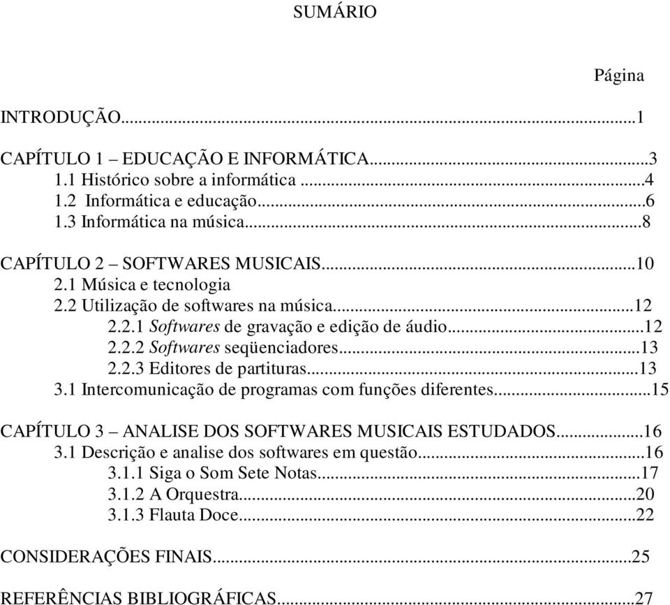 ..13 2.2.3 Editores de partituras...13 3.1 Intercomunicação de programas com funções diferentes...15 CAPÍTULO 3 ANALISE DOS SOFTWARES MUSICAIS ESTUDADOS...16 3.