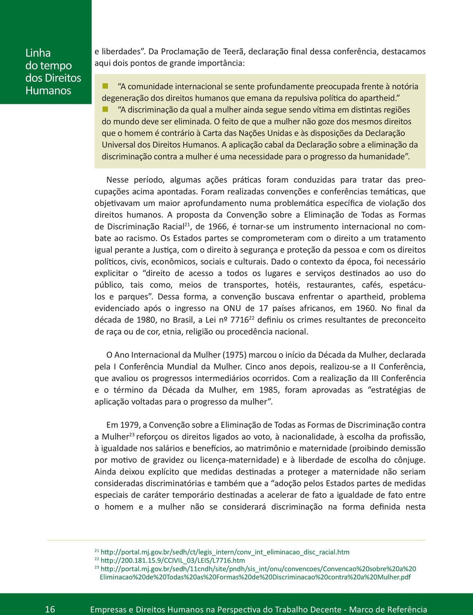 degeneração dos direitos humanos que emana da repulsiva política do apartheid. A discriminação da qual a mulher ainda segue sendo vítima em distintas regiões do mundo deve ser eliminada.