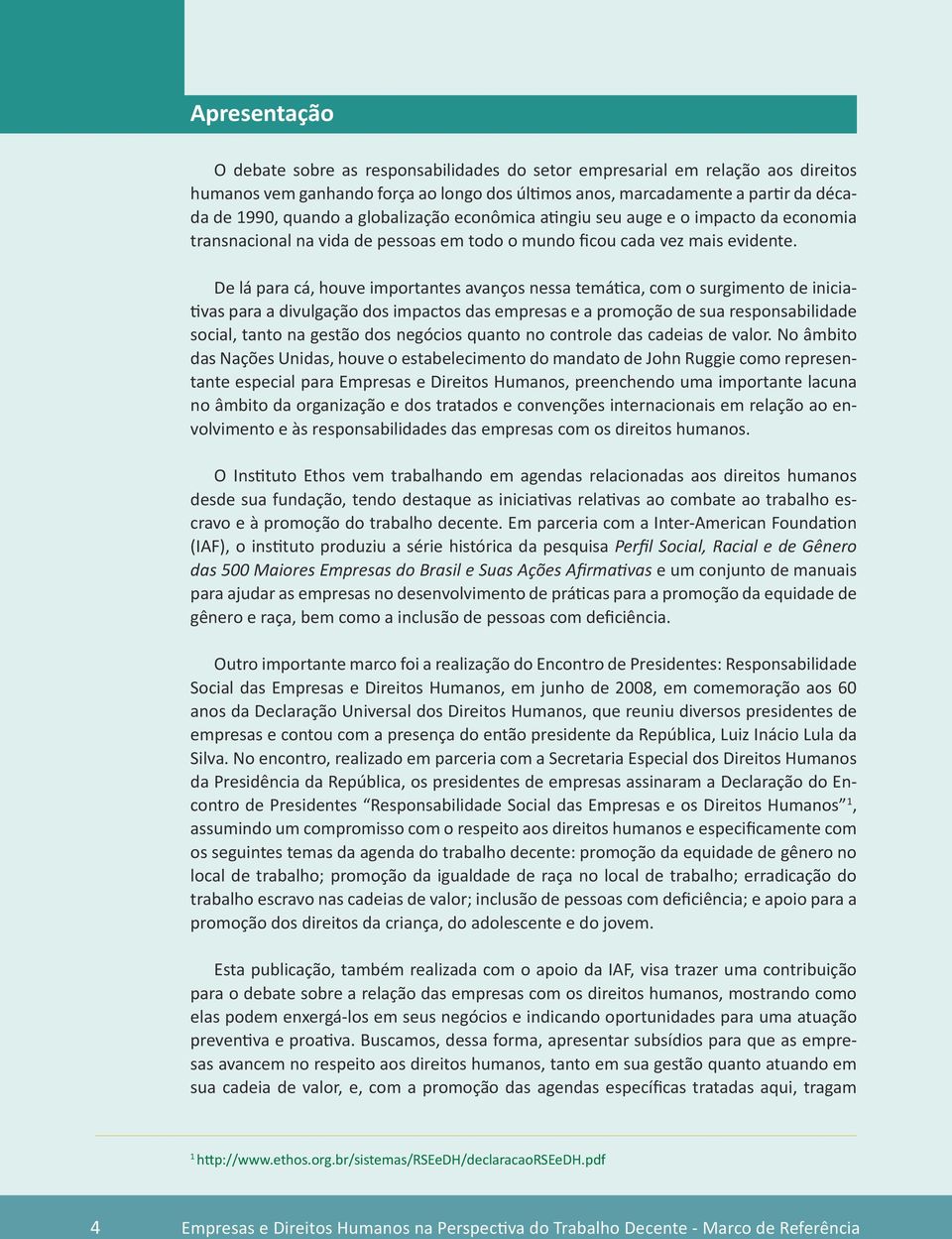 De lá para cá, houve importantes avanços nessa temática, com o surgimento de iniciativas para a divulgação dos impactos das empresas e a promoção de sua responsabilidade social, tanto na gestão dos