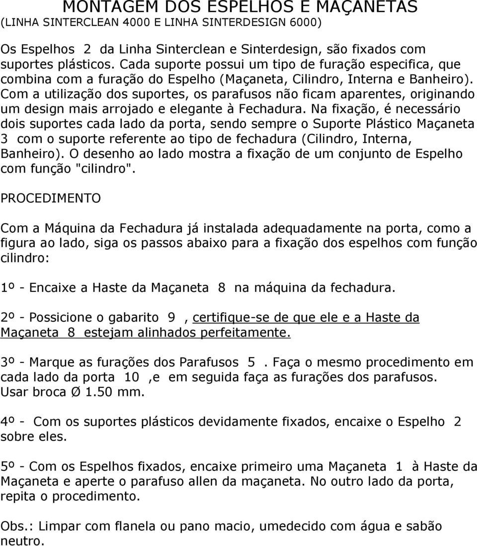 Com a utilização dos suportes, os parafusos não ficam aparentes, originando um design mais arrojado e elegante à Fechadura.