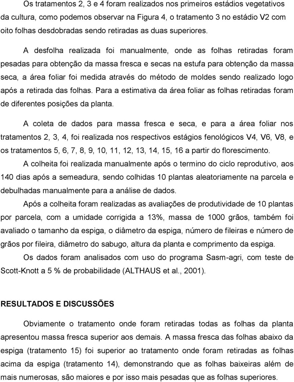 A desfolha realizada foi manualmente, onde as folhas retiradas foram pesadas para obtenção da massa fresca e secas na estufa para obtenção da massa seca, a área foliar foi medida através do método de