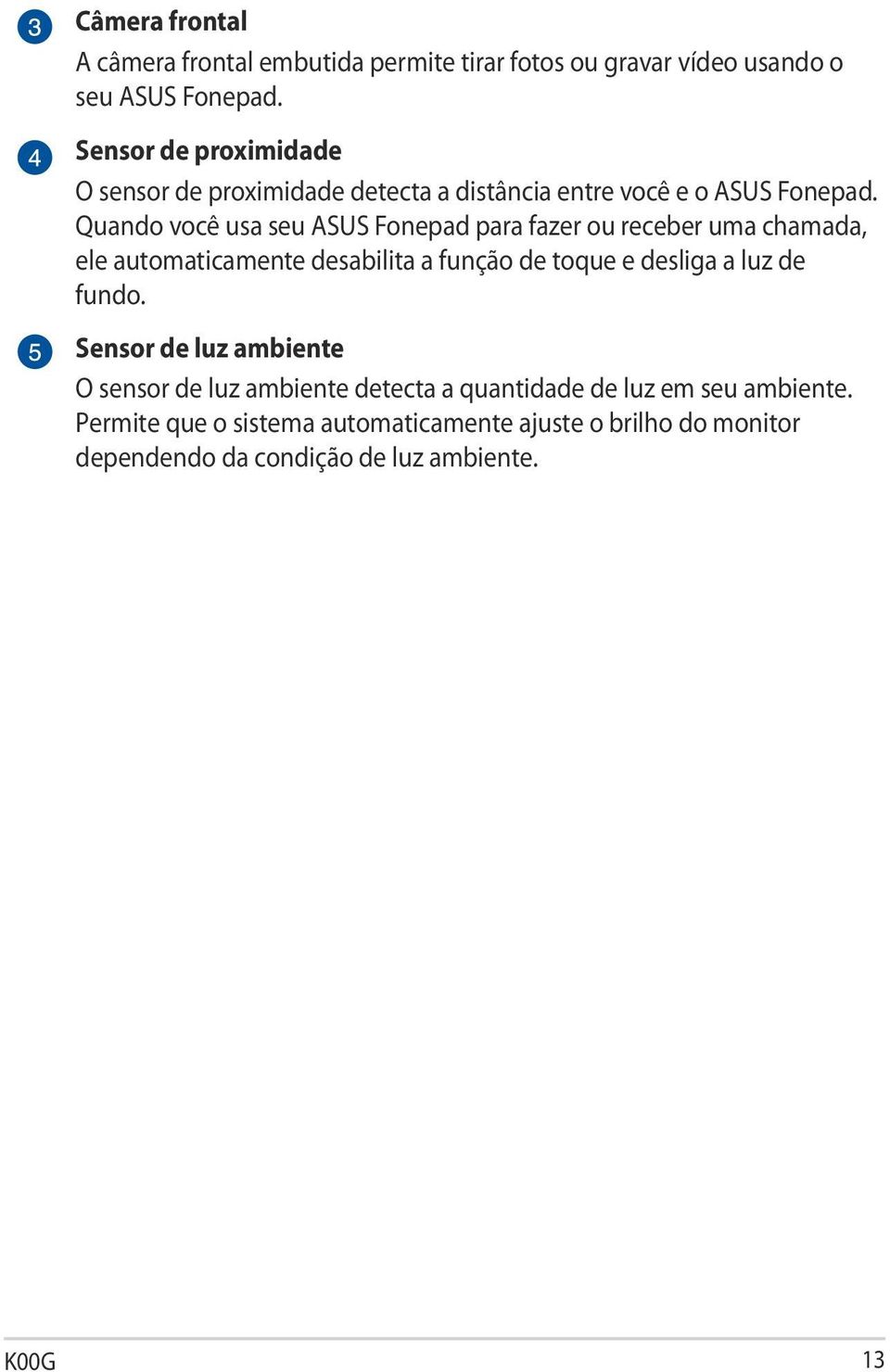 Quando você usa seu ASUS Fonepad para fazer ou receber uma chamada, ele automaticamente desabilita a função de toque e desliga a luz de