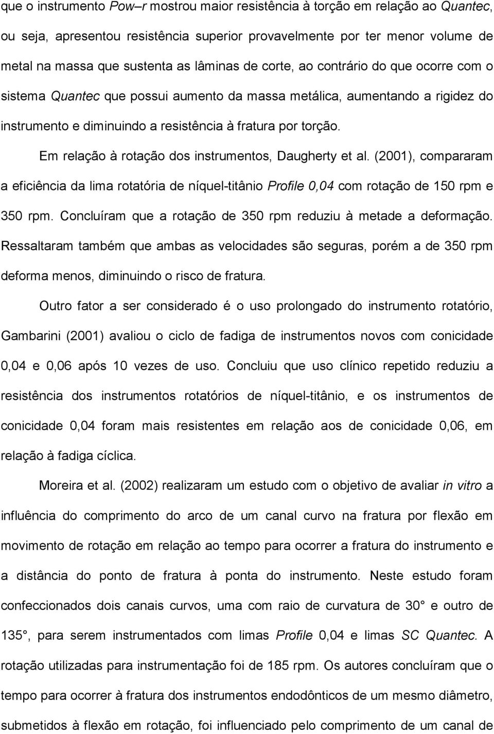 Em relação à rotação dos instrumentos, Daugherty et al. (2001), compararam a eficiência da lima rotatória de níquel-titânio Profile 0,04 com rotação de 150 rpm e 350 rpm.