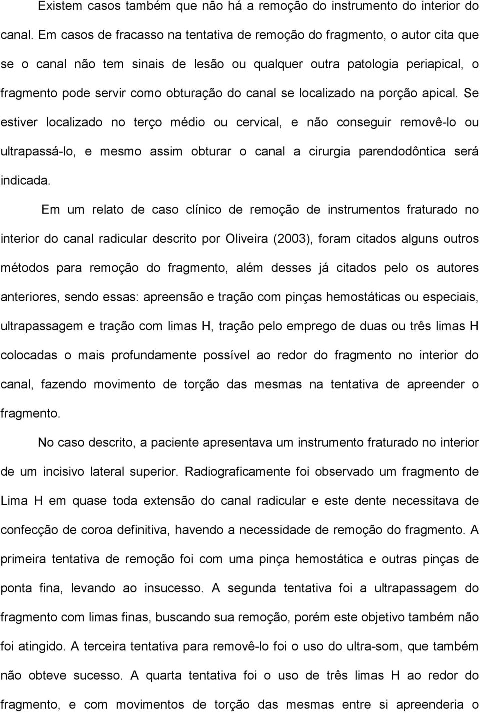 se localizado na porção apical. Se estiver localizado no terço médio ou cervical, e não conseguir removê-lo ou ultrapassá-lo, e mesmo assim obturar o canal a cirurgia parendodôntica será indicada.