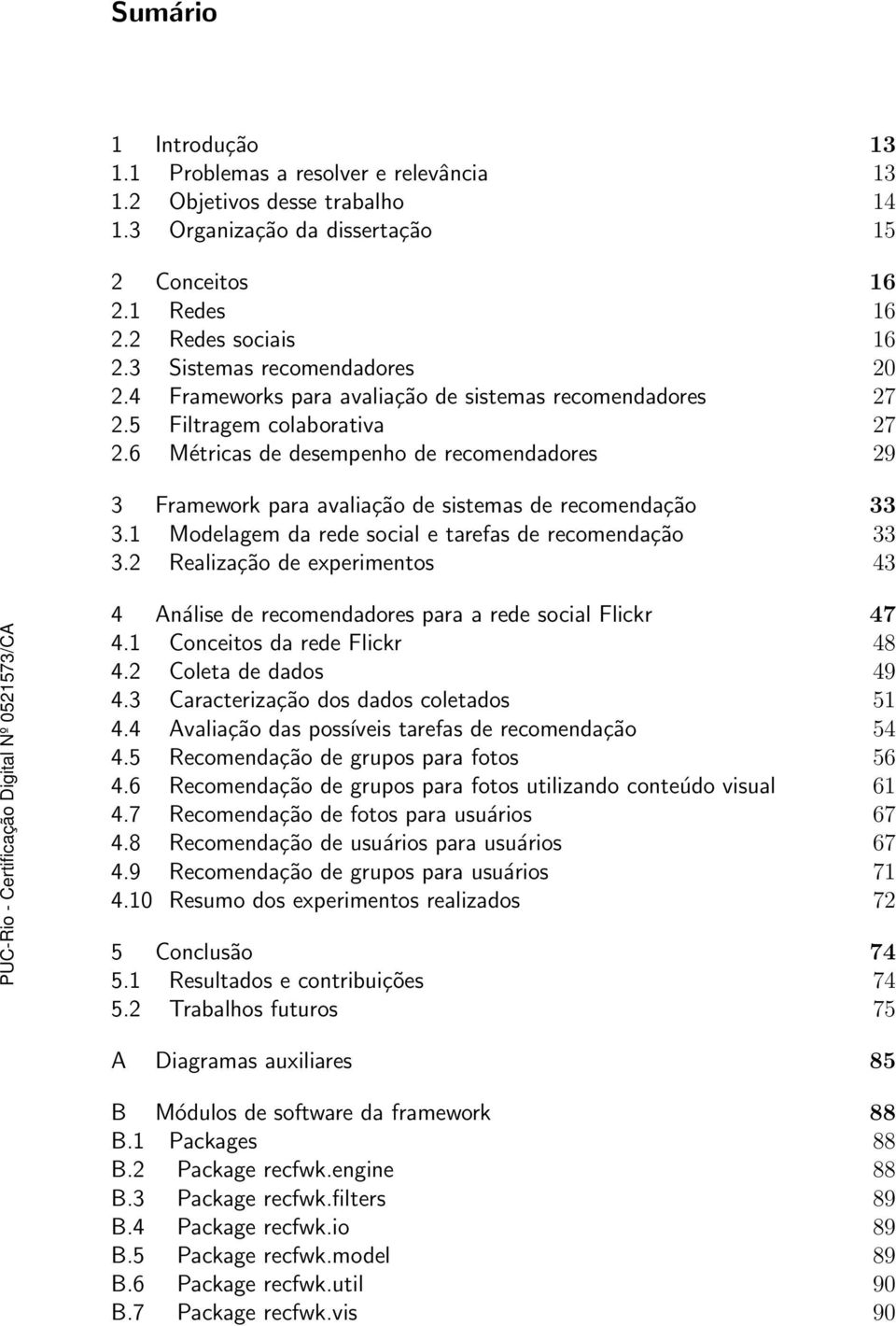 6 Métricas de desempenho de recomendadores 29 3 Framework para avaliação de sistemas de recomendação 33 3.1 Modelagem da rede social e tarefas de recomendação 33 3.