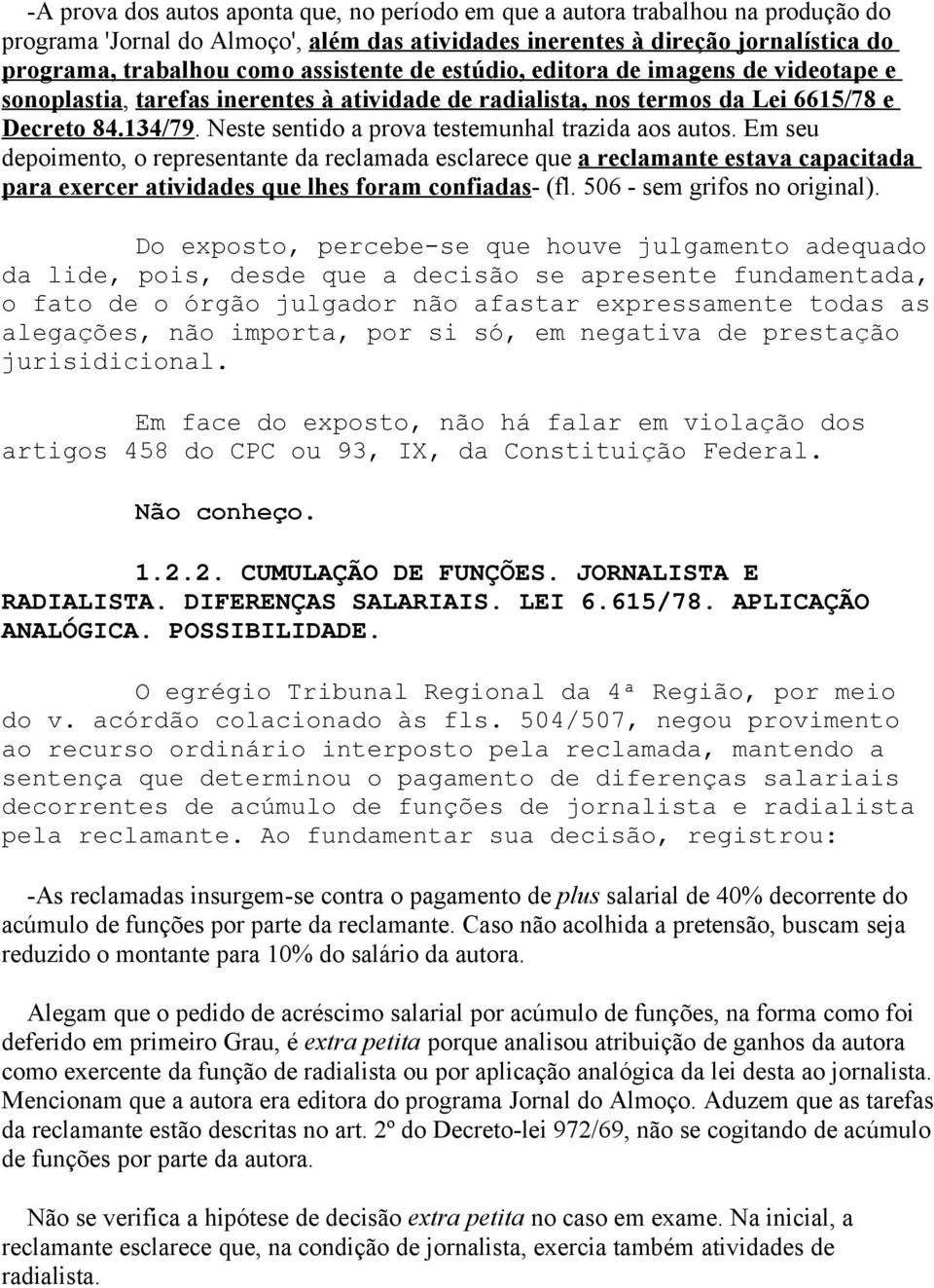 Neste sentido a prova testemunhal trazida aos autos. Em seu depoimento, o representante da reclamada esclarece que a reclamante estava capacitada para exercer atividades que lhes foram confiadas- (fl.