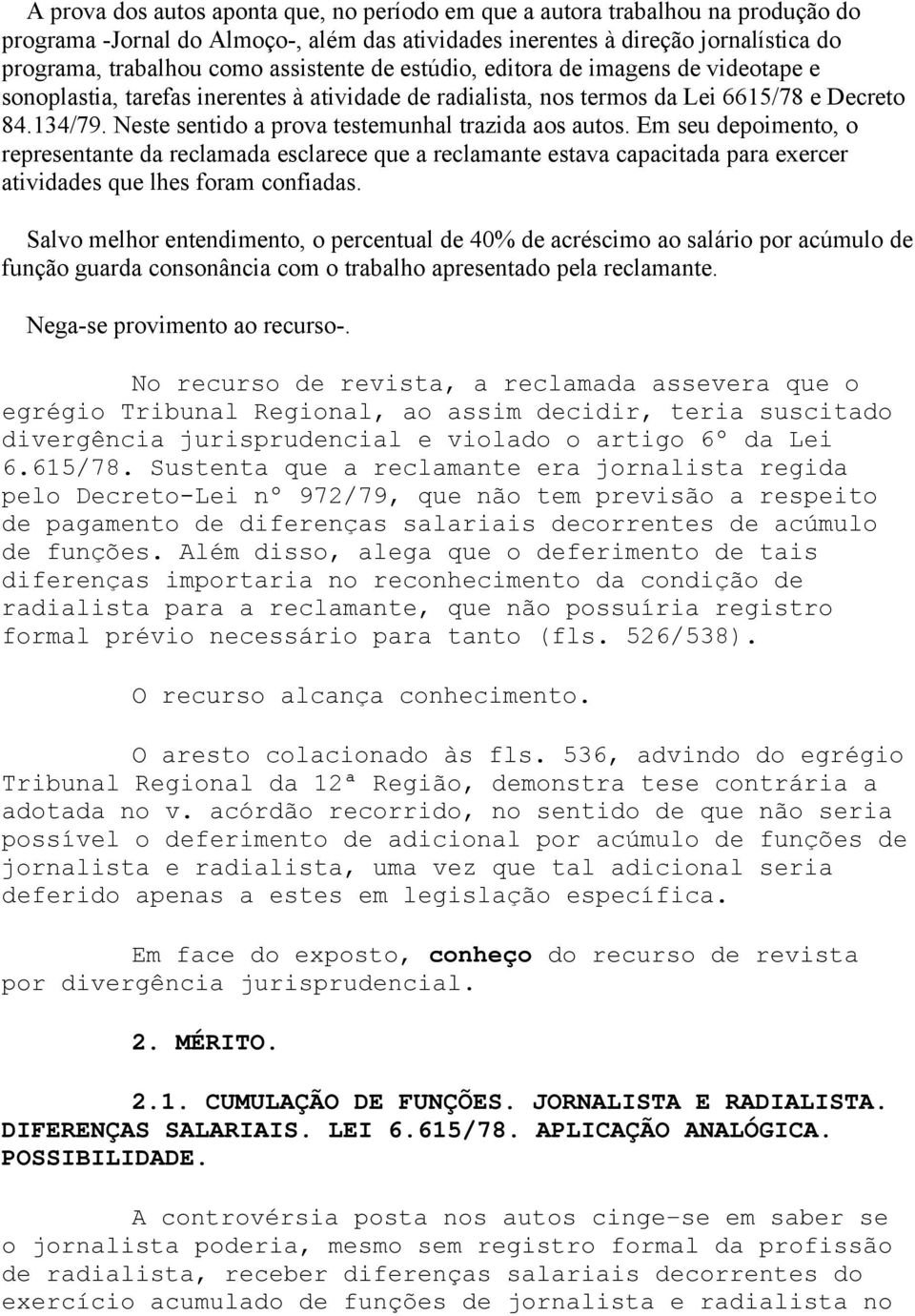 Neste sentido a prova testemunhal trazida aos autos. Em seu depoimento, o representante da reclamada esclarece que a reclamante estava capacitada para exercer atividades que lhes foram confiadas.