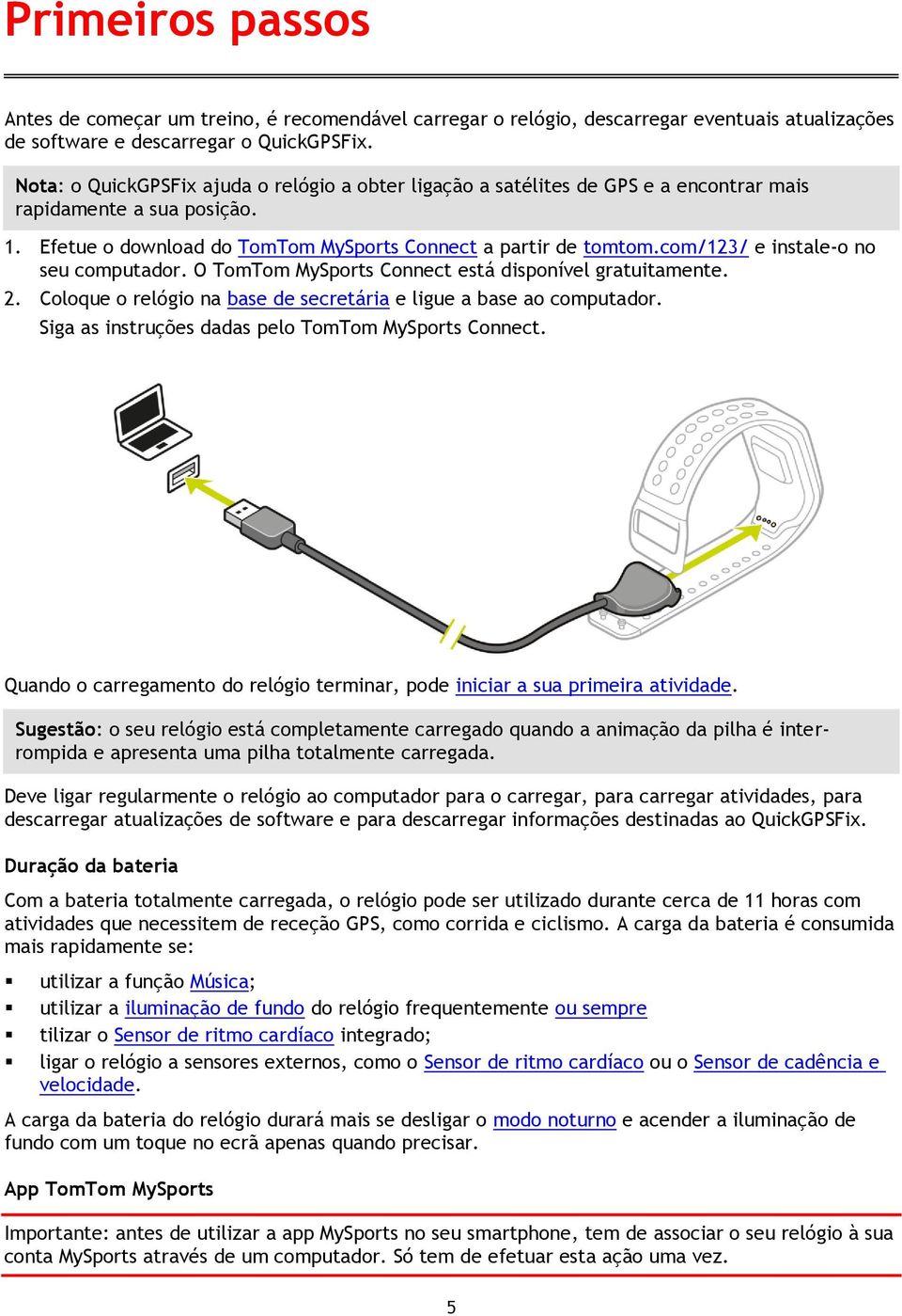 com/123/ e instale-o no seu computador. O TomTom MySports Connect está disponível gratuitamente. 2. Coloque o relógio na base de secretária e ligue a base ao computador.