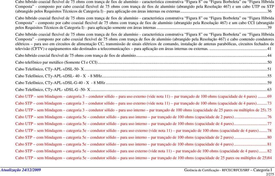 ..36  ohms com trança de fios de alumínio (abrangido pela Resolução 467) e um cabo CCI (abrangido pelos Requisitos Técnicos de Categoria I) - para aplicação somente em áreas internas.