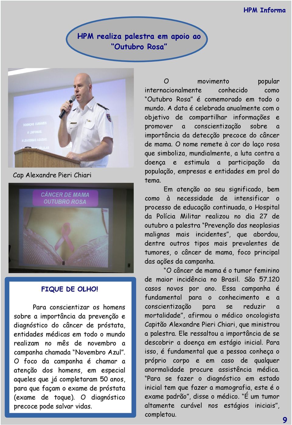 O foco da campanha é chamar a atenção dos homens, em especial aqueles que já completaram 50 anos, para que façam o exame de próstata (exame de toque). O diagnóstico precoce pode salvar vidas.