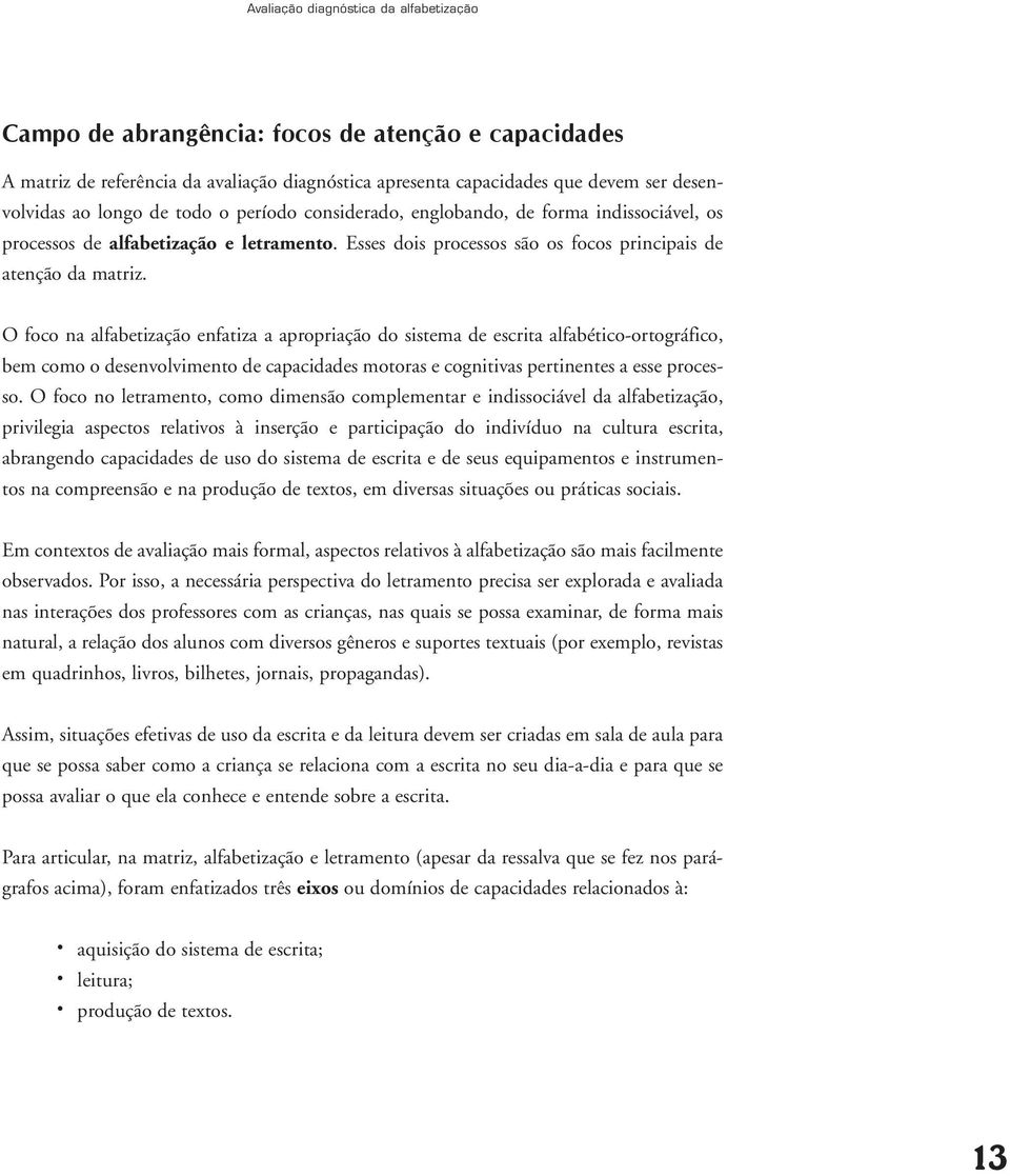 O foco na alfabetização enfatiza a apropriação do sistema de escrita alfabético-ortográfico, bem como o desenvolvimento de capacidades motoras e cognitivas pertinentes a esse processo.