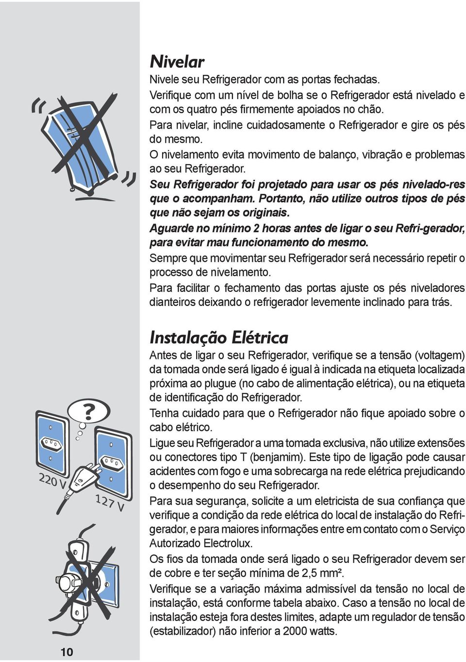 Seu Refrigerador foi projetado para usar os pés nivelado-res que o acompanham. Portanto, não utilize outros tipos de pés que não sejam os originais.