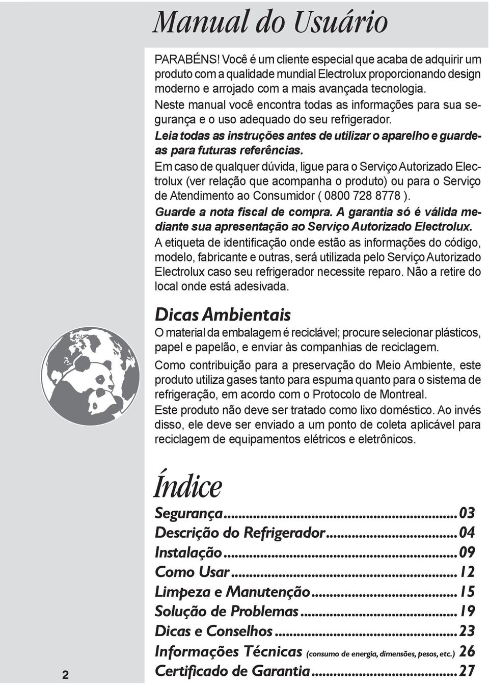 Em caso de qualquer dúvida, ligue para o Serviço Autorizado Electrolux (ver relação que acompanha o produto) ou para o Serviço de Atendimento ao Consumidor ( 0800 728 8778 ).