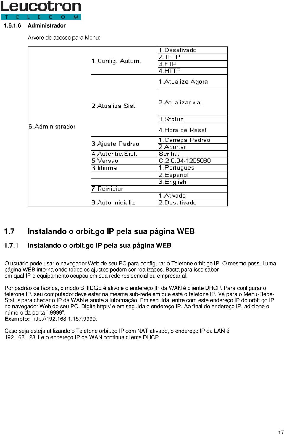 Basta para isso saber em qual IP o equipamento ocupou em sua rede residencial ou empresarial. Por padrão de fábrica, o modo BRIDGE é ativo e o endereço IP da WAN é cliente DHCP.