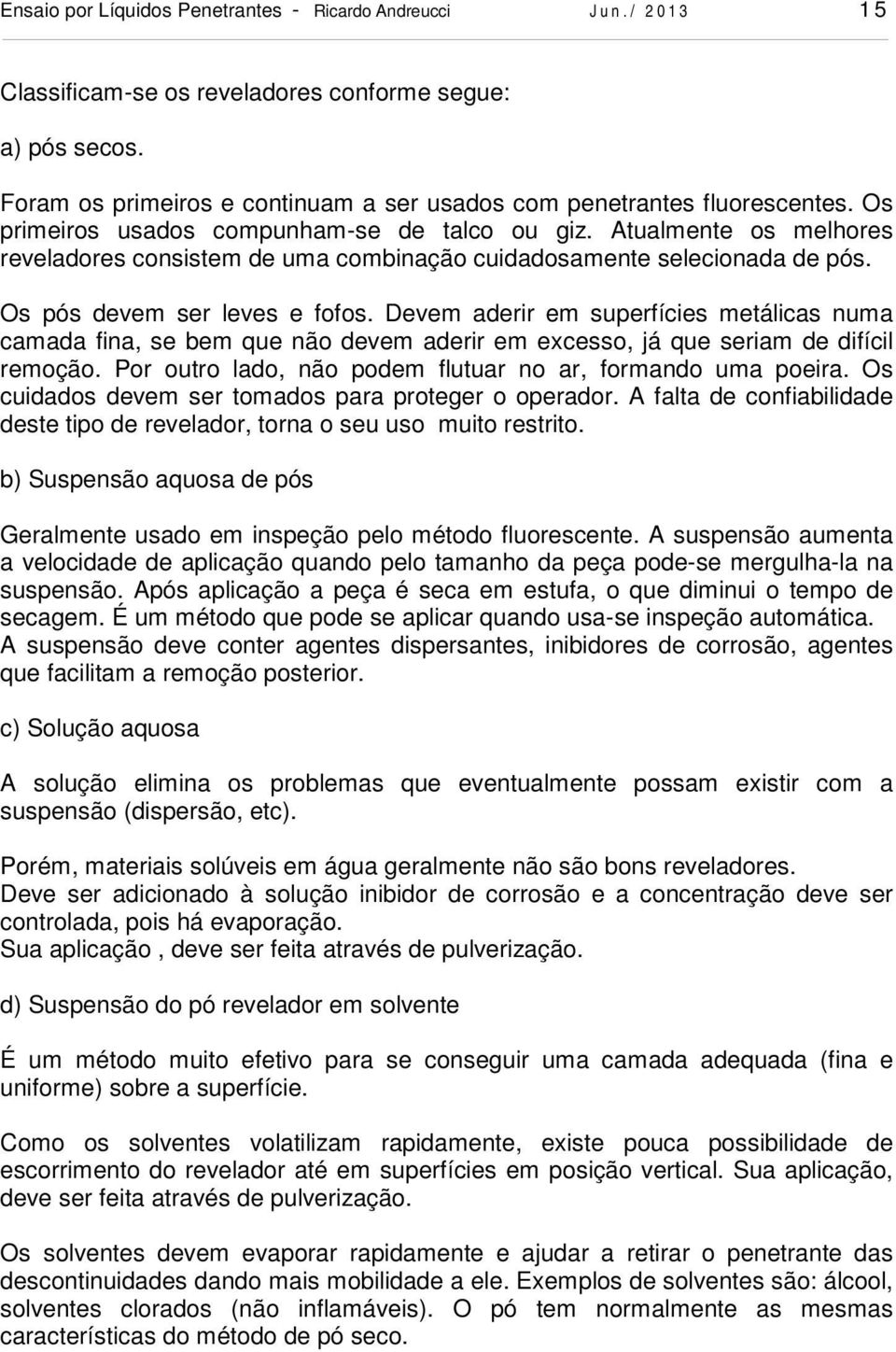 Atualmente os melhores reveladores consistem de uma combinação cuidadosamente selecionada de pós. Os pós devem ser leves e fofos.