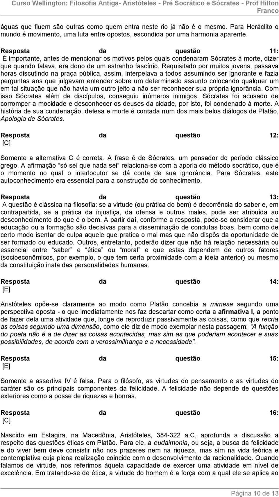 Requisitado por muitos jovens, passava horas discutindo na praça pública, assim, interpelava a todos assumindo ser ignorante e fazia perguntas aos que julgavam entender sobre um determinado assunto