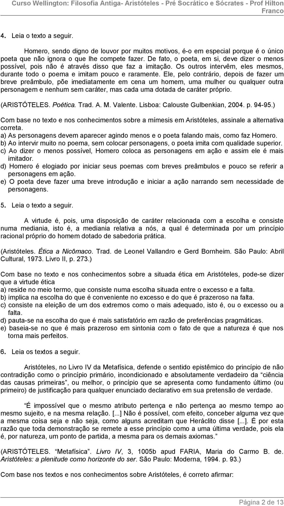 Ele, pelo contrário, depois de fazer um breve preâmbulo, põe imediatamente em cena um homem, uma mulher ou qualquer outra personagem e nenhum sem caráter, mas cada uma dotada de caráter próprio.