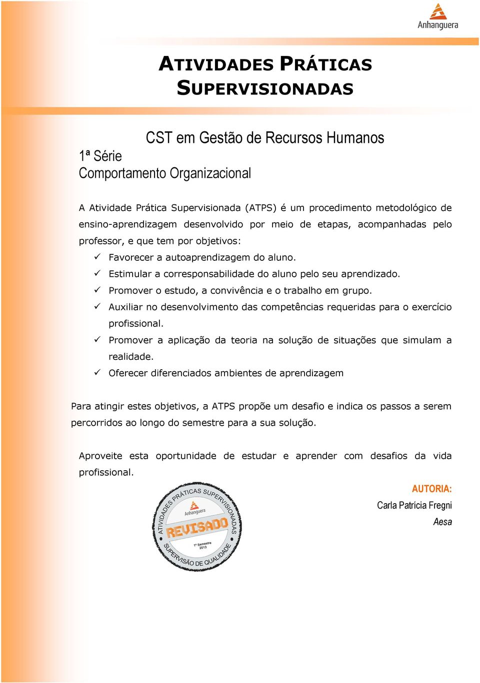 Estimular a corresponsabilidade do aluno pelo seu aprendizado. Promover o estudo, a convivência e o trabalho em grupo.