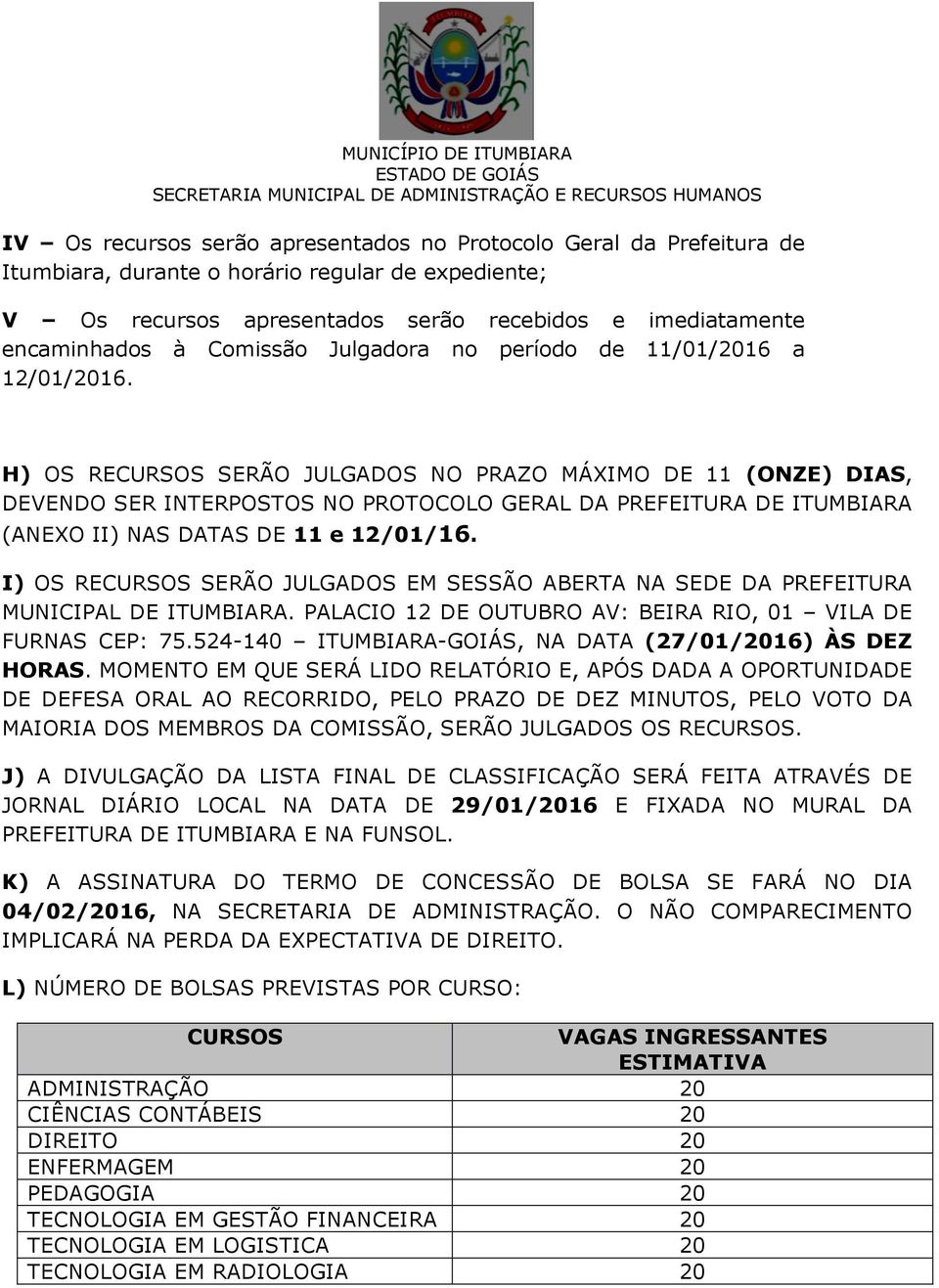 H) OS RECURSOS SERÃO JULGADOS NO PRAZO MÁXIMO DE 11 (ONZE) DIAS, DEVENDO SER INTERPOSTOS NO PROTOCOLO GERAL DA PREFEITURA DE ITUMBIARA (ANEXO II) NAS DATAS DE 11 e 12/01/16.