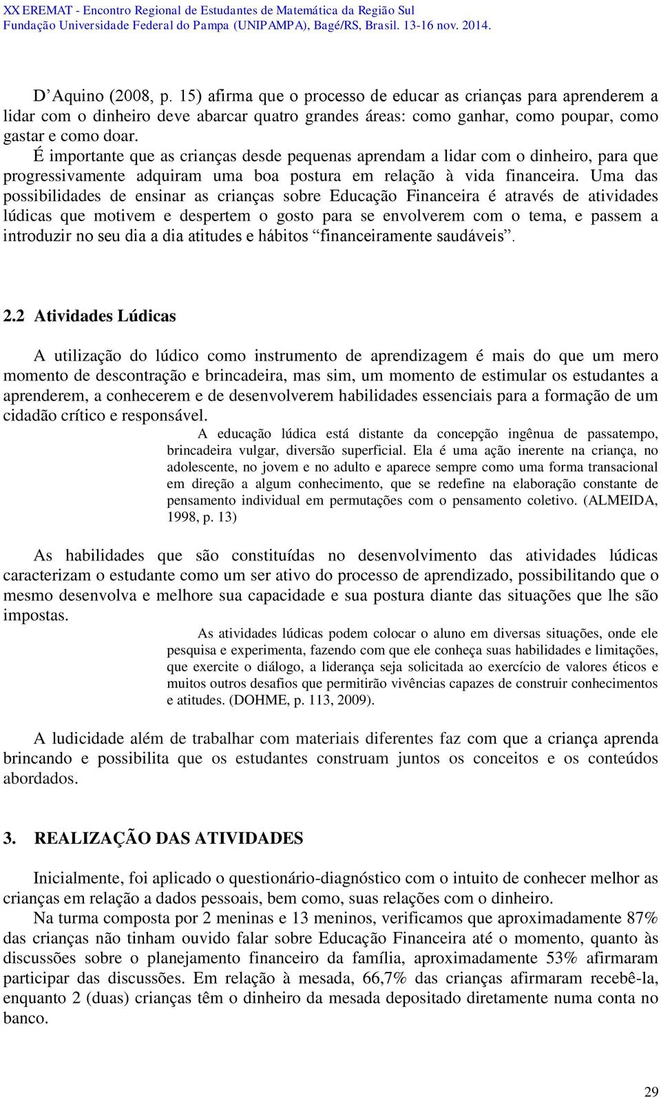 Uma das possibilidades de ensinar as crianças sobre Educação Financeira é através de atividades lúdicas que motivem e despertem o gosto para se envolverem com o tema, e passem a introduzir no seu dia