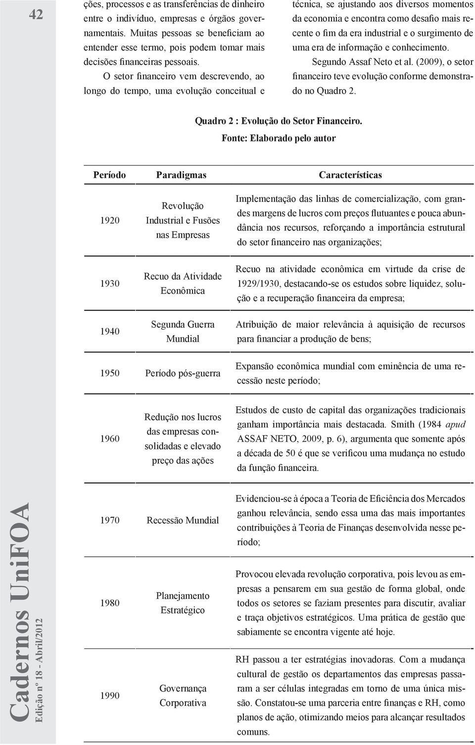 O setor financeiro vem descrevendo, ao longo do tempo, uma evolução conceitual e técnica, se ajustando aos diversos momentos da economia e encontra como desafio mais recente o fim da era industrial e