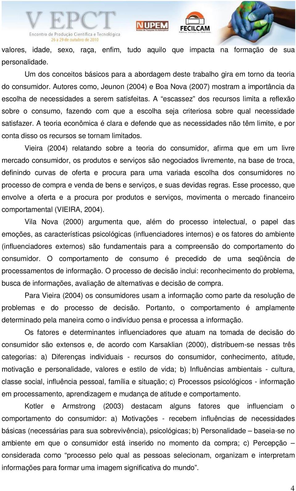 A escassez dos recursos limita a reflexão sobre o consumo, fazendo com que a escolha seja criteriosa sobre qual necessidade satisfazer.