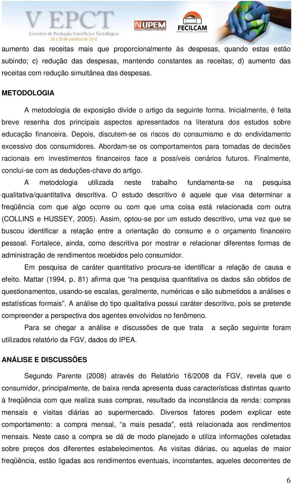 Inicialmente, é feita breve resenha dos principais aspectos apresentados na literatura dos estudos sobre educação financeira.