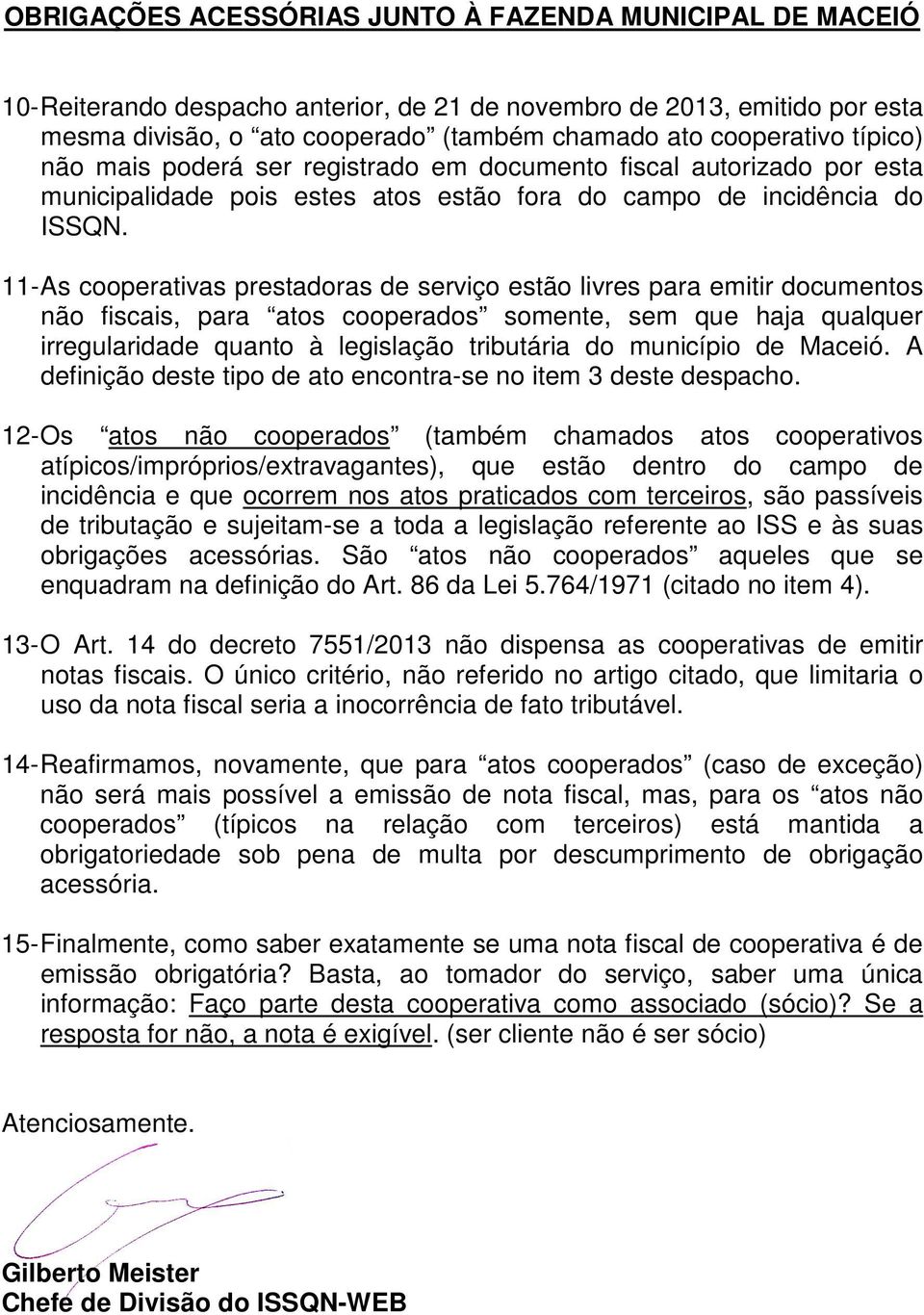 11- As cooperativas prestadoras de serviço estão livres para emitir documentos não fiscais, para atos cooperados somente, sem que haja qualquer irregularidade quanto à legislação tributária do