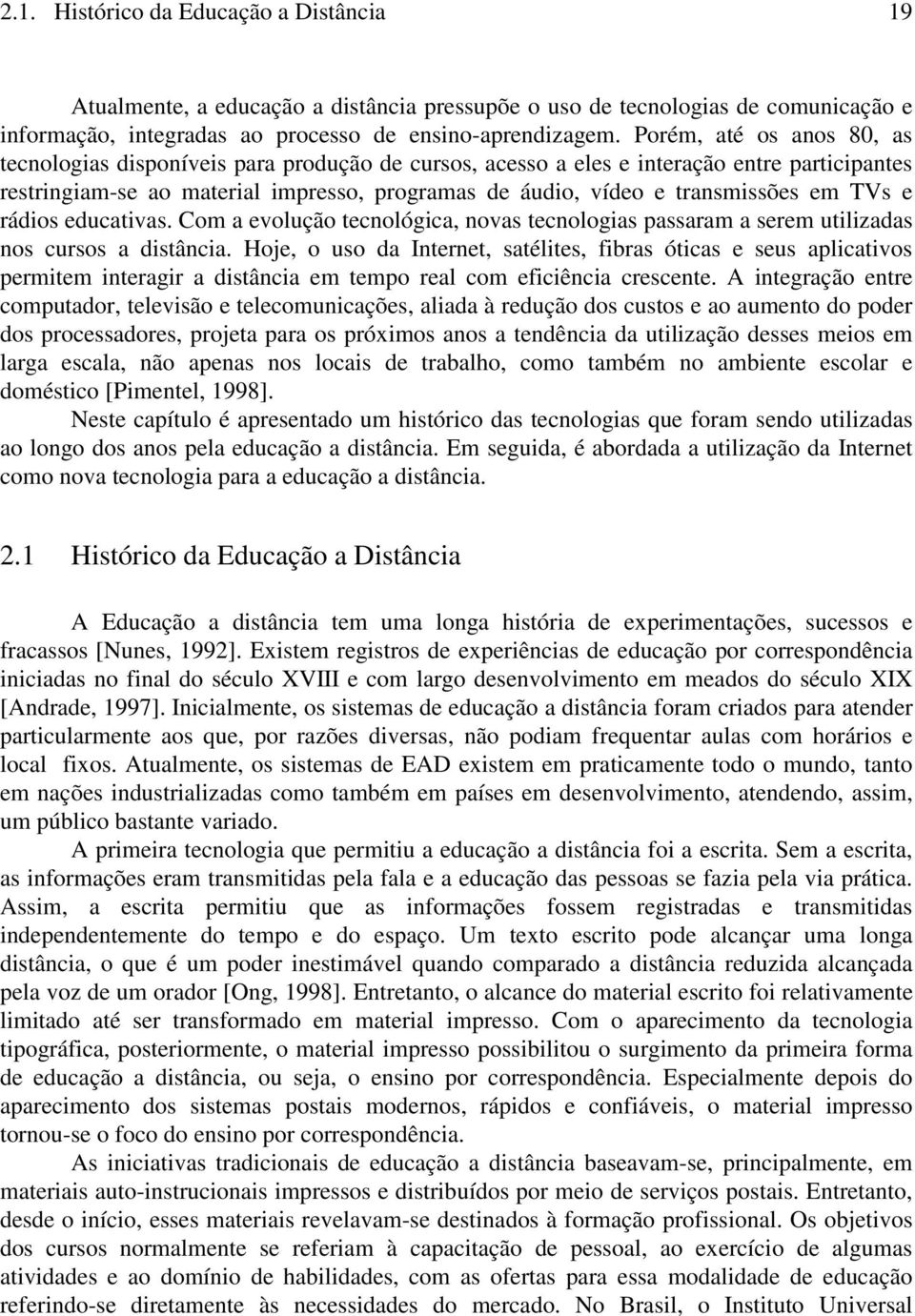 em TVs e rádios educativas. Com a evolução tecnológica, novas tecnologias passaram a serem utilizadas nos cursos a distância.