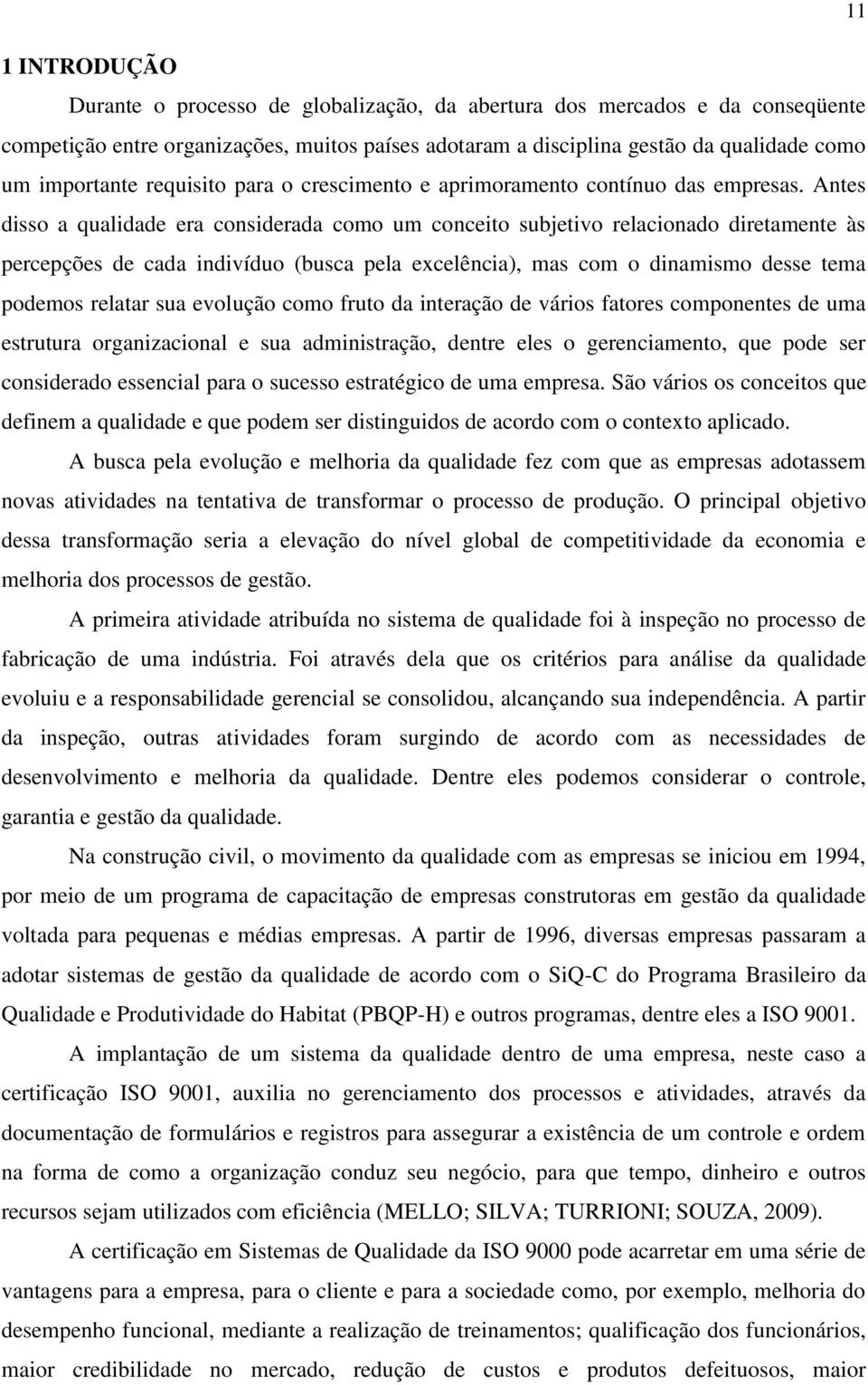 Antes disso a qualidade era considerada como um conceito subjetivo relacionado diretamente às percepções de cada indivíduo (busca pela excelência), mas com o dinamismo desse tema podemos relatar sua