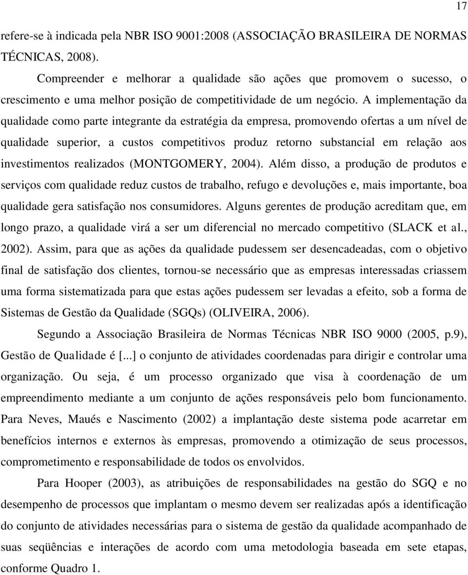 A implementação da qualidade como parte integrante da estratégia da empresa, promovendo ofertas a um nível de qualidade superior, a custos competitivos produz retorno substancial em relação aos