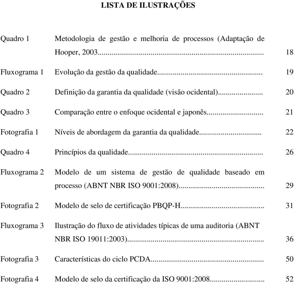 .. 22 Quadro 4 Princípios da qualidade... 26 Fluxograma 2 Modelo de um sistema de gestão de qualidade baseado em processo (ABNT NBR ISO 9001:2008).