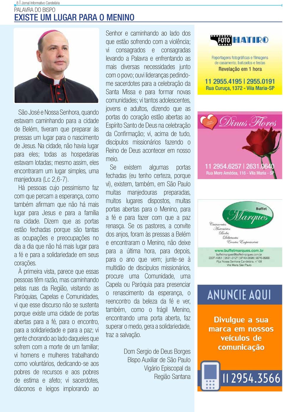 Há pessoas cujo pessimismo faz com que percam a esperança, como também afirmam que não há mais lugar para Jesus e para a família na cidade.