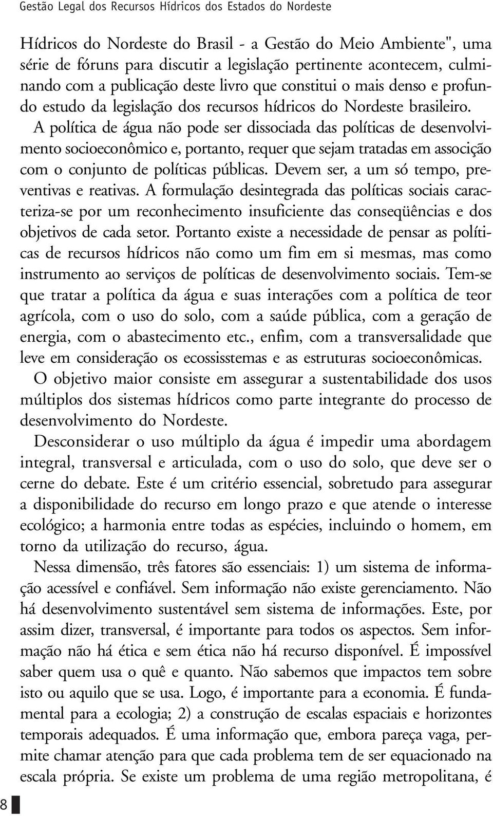 A política de água não pode ser dissociada das políticas de desenvolvimento socioeconômico e, portanto, requer que sejam tratadas em associção com o conjunto de políticas públicas.