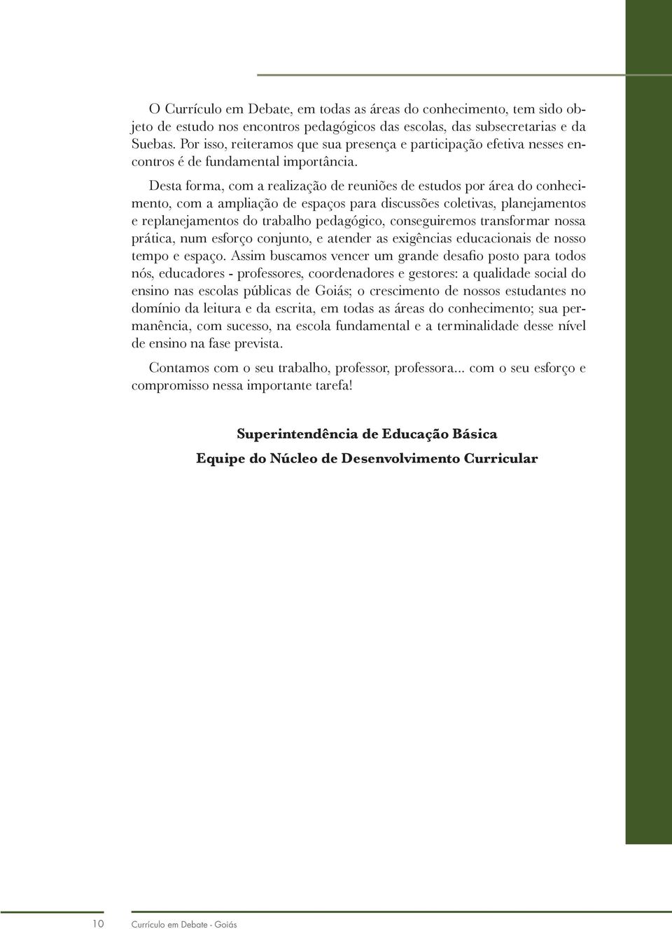 Desta forma, com a realização de reuniões de estudos por área do conhecimento, com a ampliação de espaços para discussões coletivas, planejamentos e replanejamentos do trabalho pedagógico,