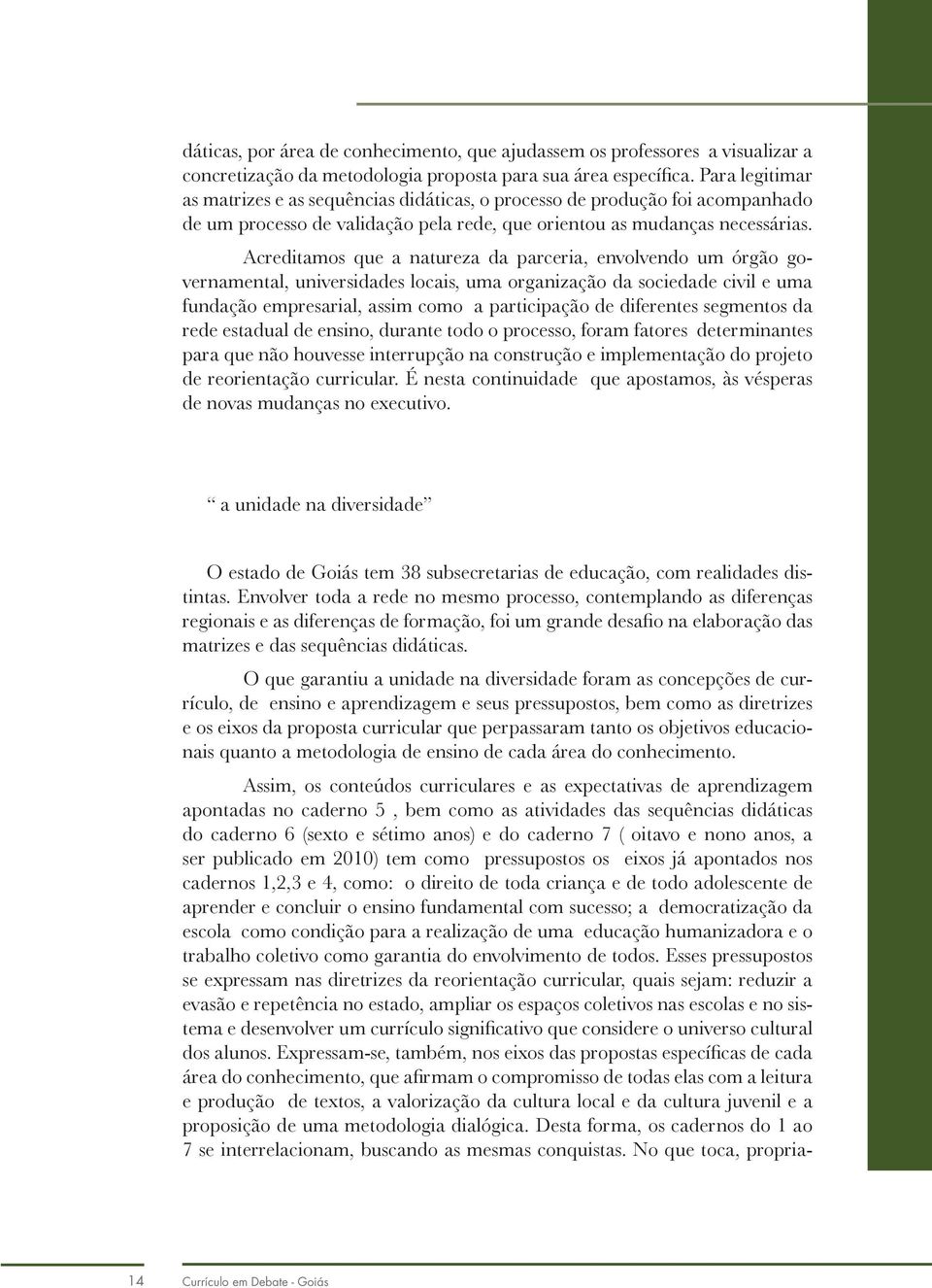 Acreditamos que a natureza da parceria, envolvendo um órgão governamental, universidades locais, uma organização da sociedade civil e uma fundação empresarial, assim como a participação de diferentes