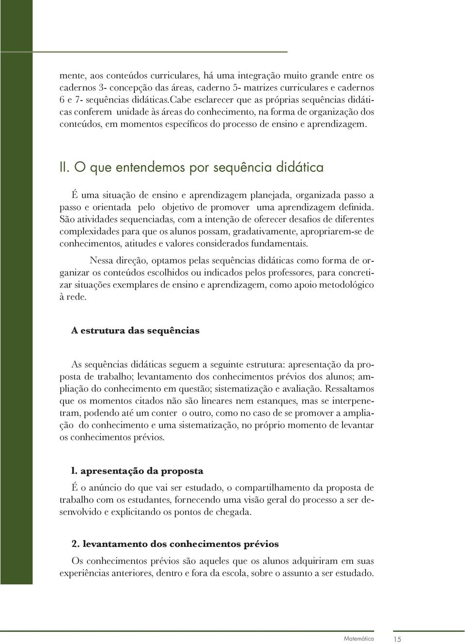 O que entendemos por sequência didática É uma situação de ensino e aprendizagem planejada, organizada passo a passo e orientada pelo objetivo de promover uma aprendizagem definida.