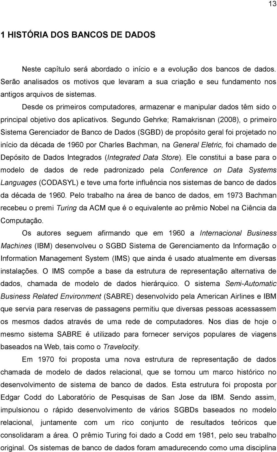 Desde os primeiros computadores, armazenar e manipular dados têm sido o principal objetivo dos aplicativos.