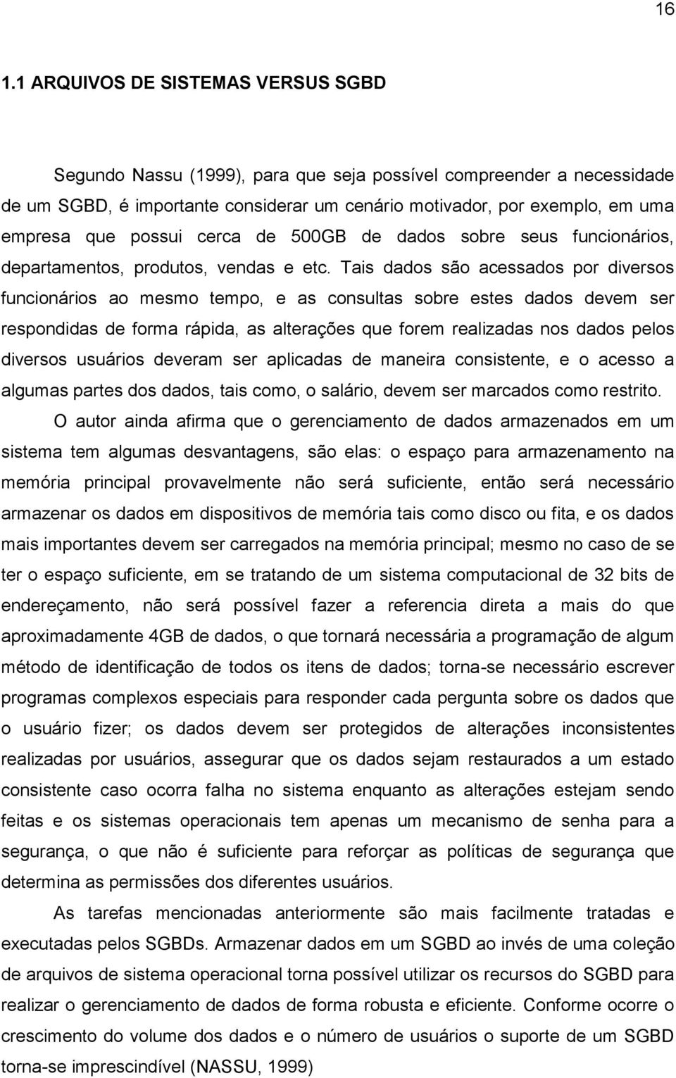 Tais dados são acessados por diversos funcionários ao mesmo tempo, e as consultas sobre estes dados devem ser respondidas de forma rápida, as alterações que forem realizadas nos dados pelos diversos