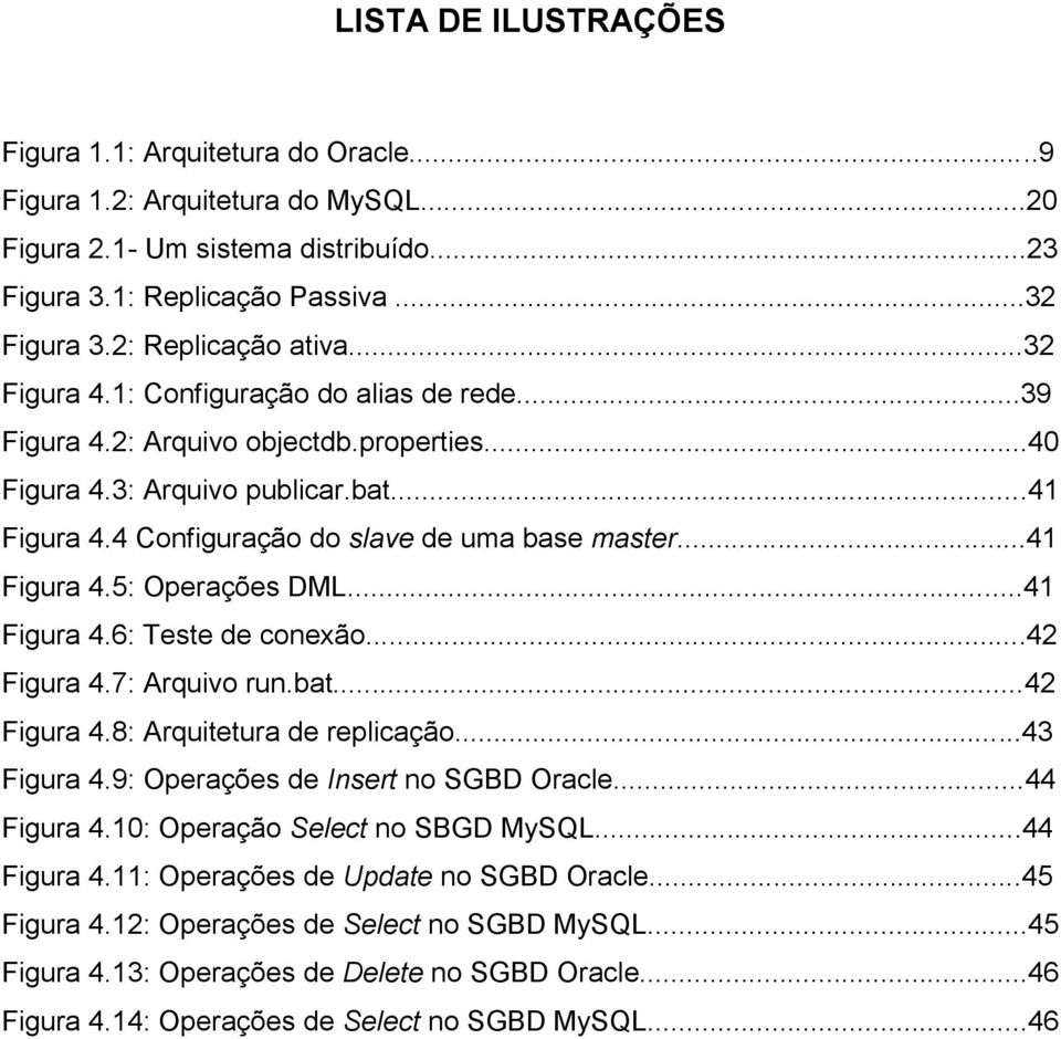 4 Configuração do slave de uma base master...41 Figura 4.5: Operações DML...41 Figura 4.6: Teste de conexão...42 Figura 4.7: Arquivo run.bat...42 Figura 4.8: Arquitetura de replicação...43 Figura 4.