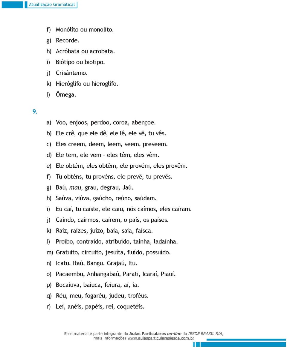 Tu obténs, tu provéns, ele prevê, tu prevês. g) Baú, mau, grau, degrau, Jaú. h) j) k) l) Saúva, viúva, gaúcho, reúno, saúdam. Eu caí, tu caíste, ele caiu, nós caímos, eles caíram.