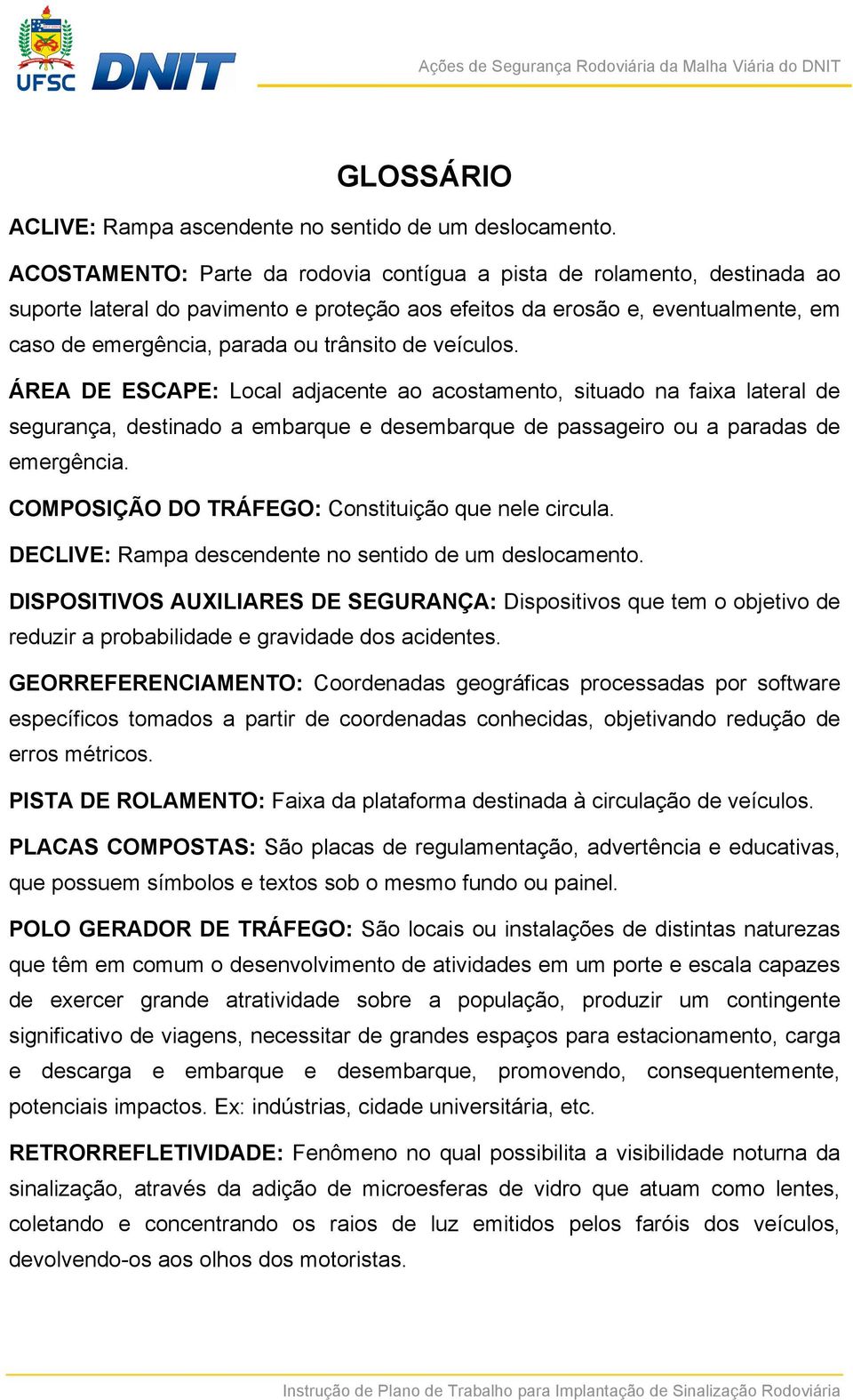 veículos. ÁREA DE ESCAPE: Local adjacente ao acostamento, situado na faixa lateral de segurança, destinado a embarque e desembarque de passageiro ou a paradas de emergência.