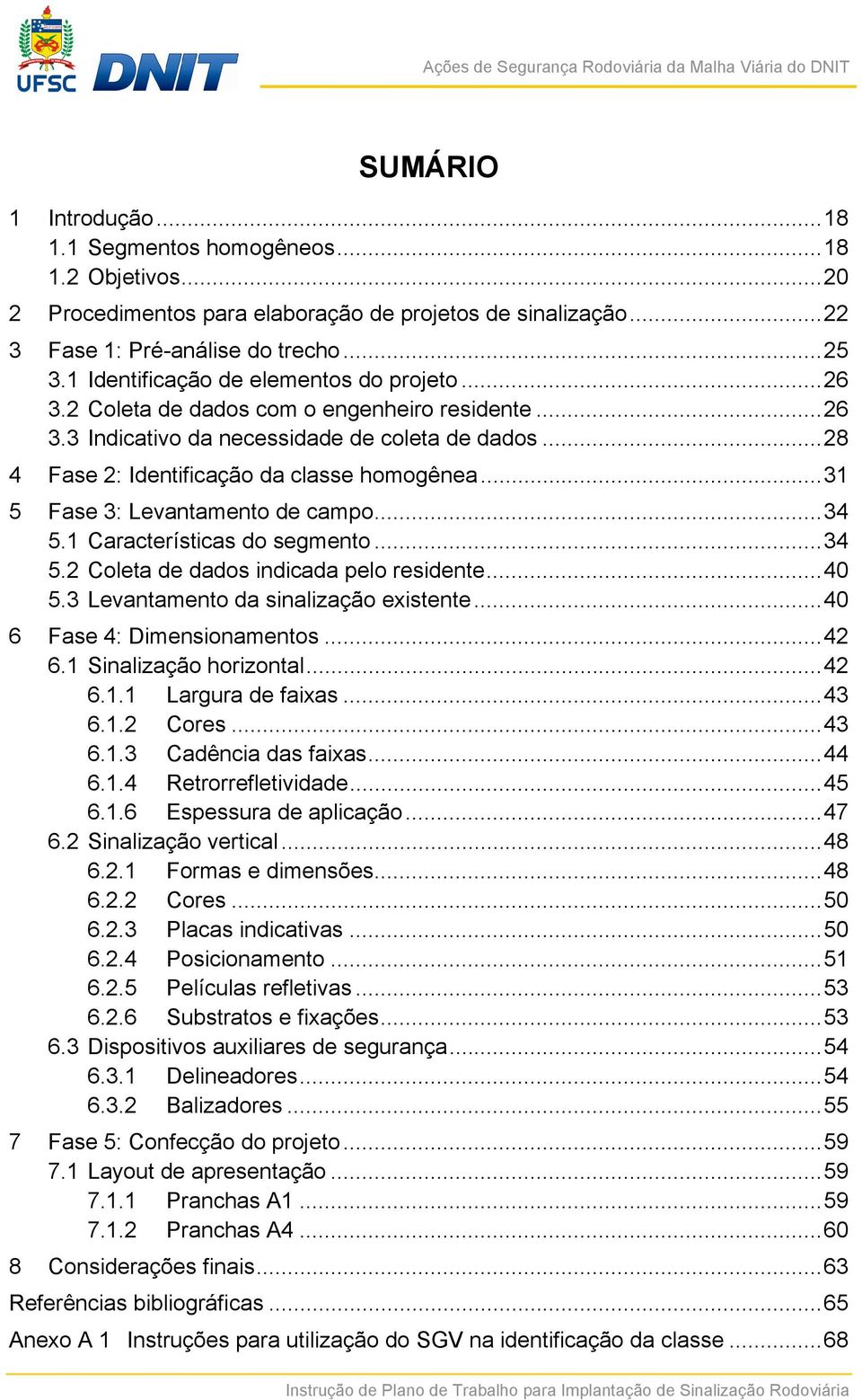 .. 31 5 Fase 3: Levantamento de campo... 34 5.1 Características do segmento... 34 5.2 Coleta de dados indicada pelo residente... 40 5.3 Levantamento da sinalização existente.