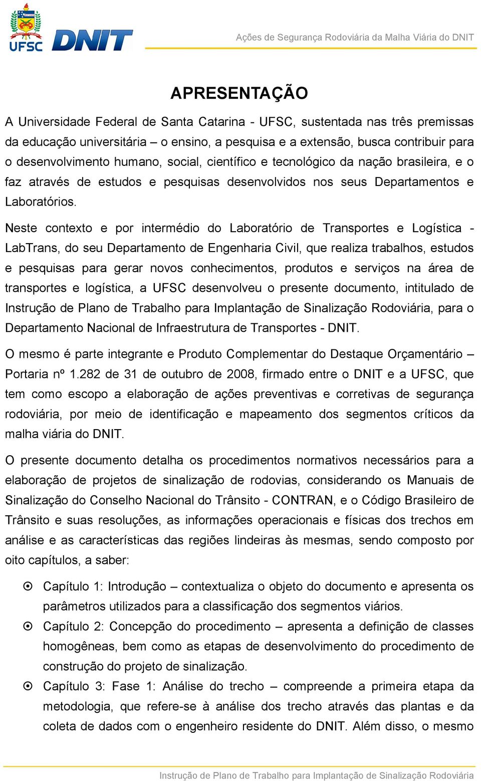 Neste contexto e por intermédio do Laboratório de Transportes e Logística - LabTrans, do seu Departamento de Engenharia Civil, que realiza trabalhos, estudos e pesquisas para gerar novos