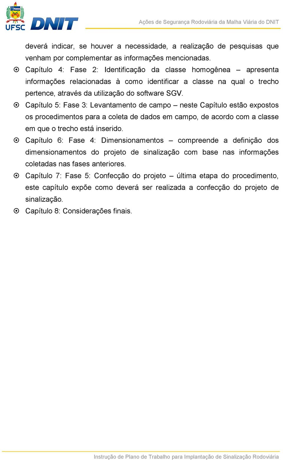 Capítulo 5: Fase 3: Levantamento de campo neste Capítulo estão expostos os procedimentos para a coleta de dados em campo, de acordo com a classe em que o trecho está inserido.