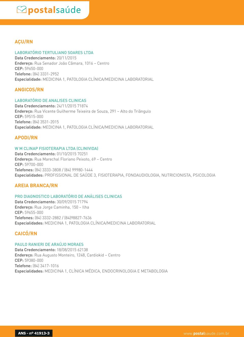 Telefone: (84) 3531-2015 Especialidade: MEDICINA 1, PATOLOGIA CLÍNICA/MEDICINA LABORATORIAL APODI/RN W M CLINAP FISIOTERAPIA LTDA (CLINIVIDA) Data Credenciamento: 01/10/2015 70251 Endereço: Rua