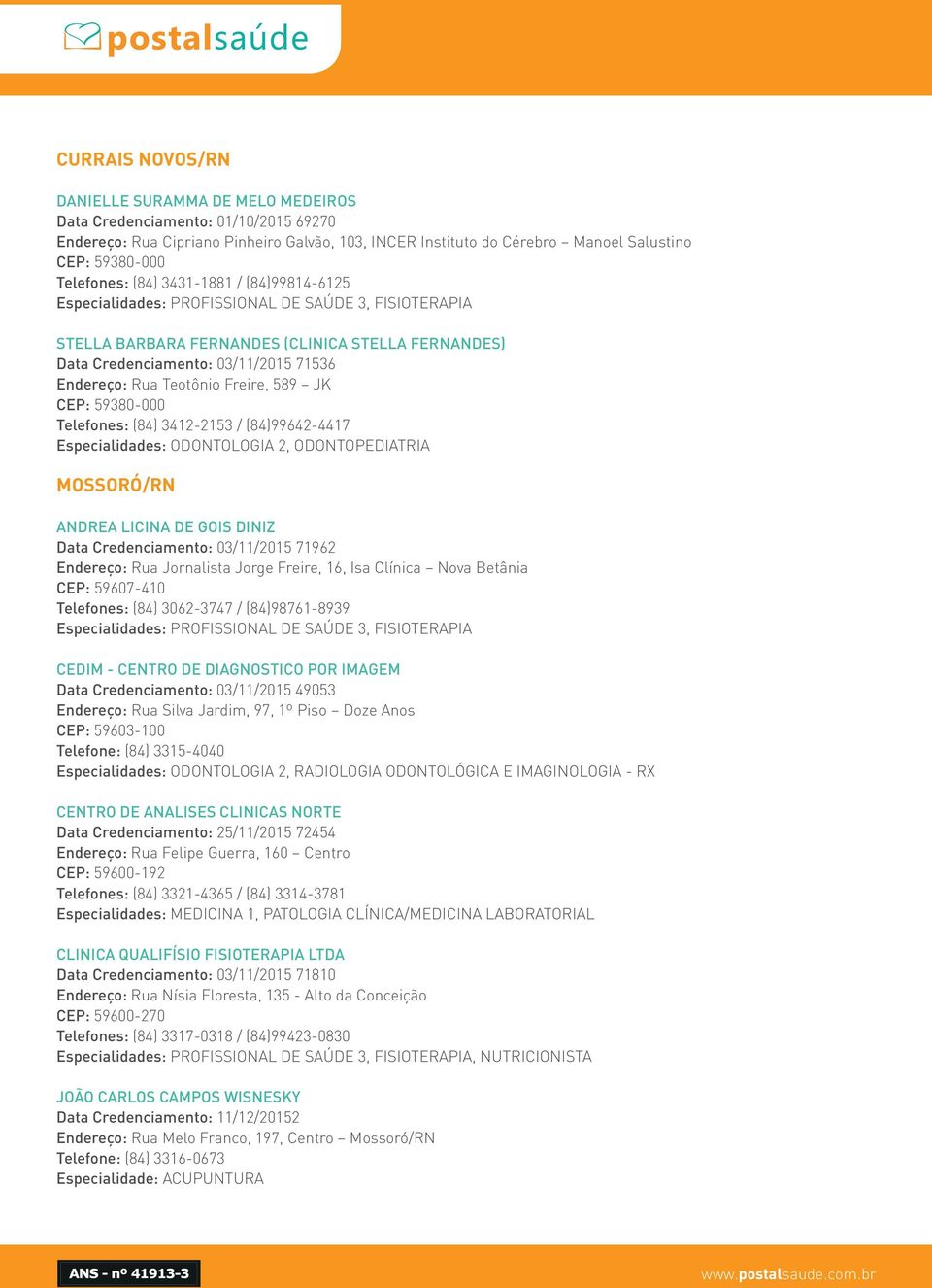 Rua Teotônio Freire, 589 JK CEP: 59380-000 Telefones: (84) 3412-2153 / (84)99642-4417 Especialidades: ODONTOLOGIA 2, ODONTOPEDIATRIA MOSSORÓ/RN ANDREA LICINA DE GOIS DINIZ Data Credenciamento: