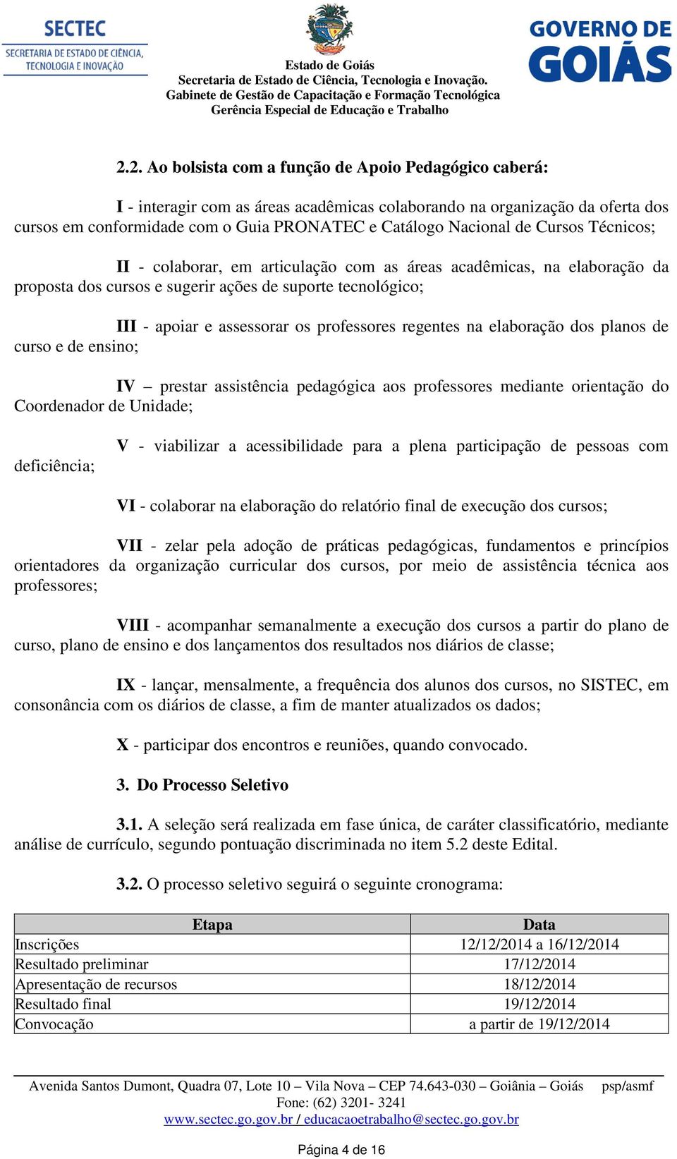 regentes na elaboração dos planos de curso e de ensino; IV prestar assistência pedagógica aos professores mediante orientação do Coordenador de Unidade; deficiência; V - viabilizar a acessibilidade